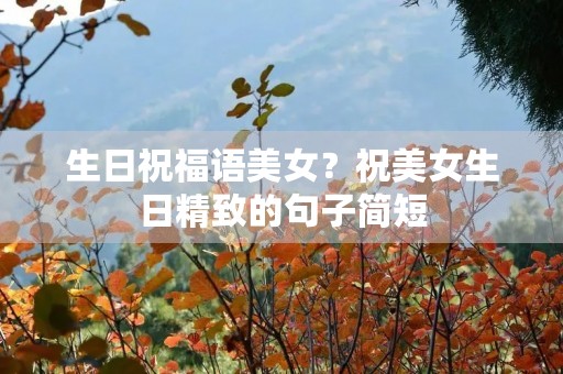 生日祝福语美女?祝美女生日精致的句子简短