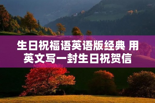 生日祝福语英语版经典 用英文写一封生日祝贺信