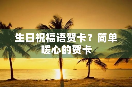 生日祝福语贺卡?简单暖心的贺卡