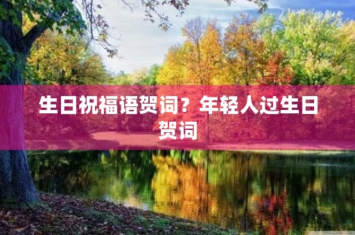 生日祝福语贺词?年轻人过生日贺词
