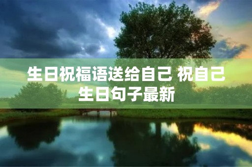 生日祝福语送给自己 祝自己生日句子最新