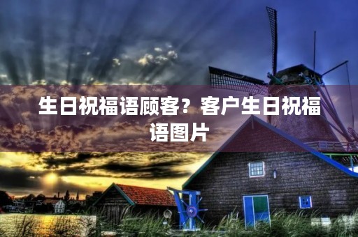 生日祝福语顾客？客户生日祝福语图片