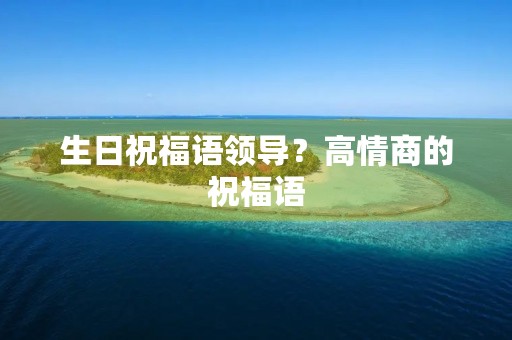 生日祝福语领导?高情商的祝福语