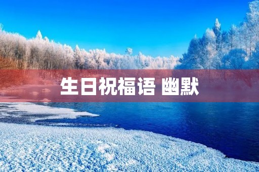 生日祝福语 幽默(高级又沙雕的生日祝福)