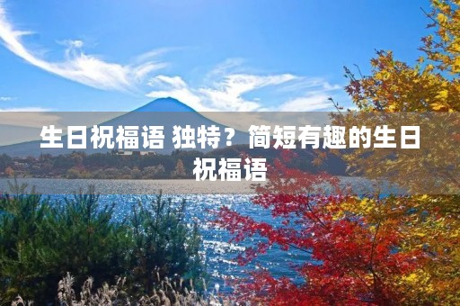 生日祝福语 独特？简短有趣的生日祝福语
