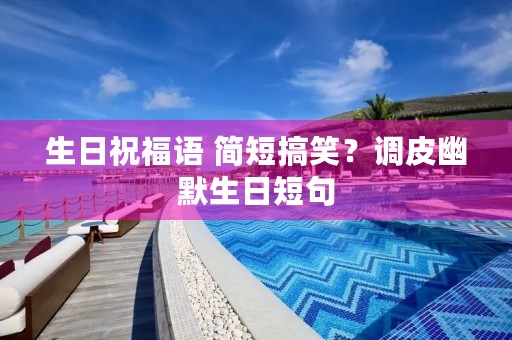 生日祝福语 简短搞笑?调皮幽默生日短句