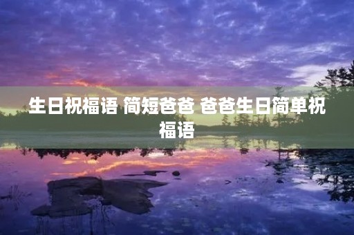 生日祝福语 简短爸爸 爸爸生日简单祝福语