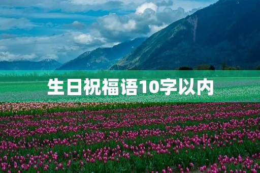 生日祝福语10字以内(生日短句8个字暖心)