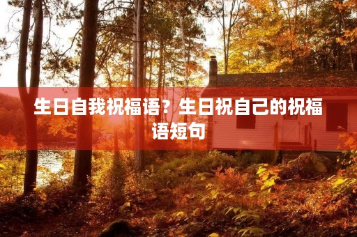 生日自我祝福语？生日祝自己的祝福语短句