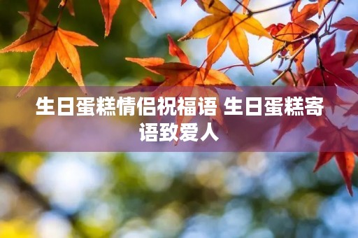 生日蛋糕情侣祝福语 生日蛋糕寄语致爱人