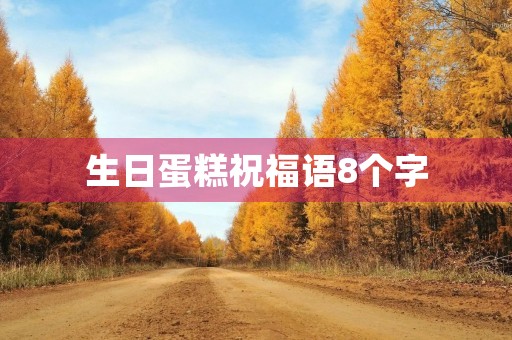 生日蛋糕祝福语8个字,生日蛋糕上写什么好