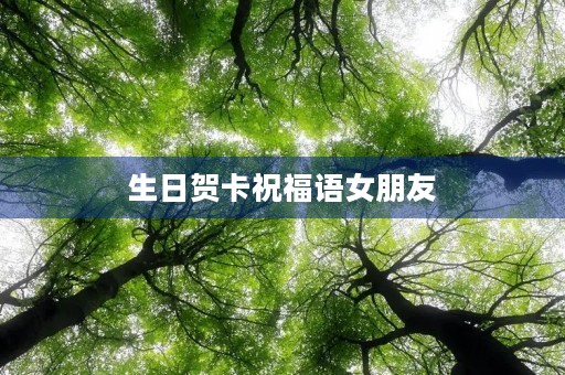 生日贺卡祝福语女朋友(真挚的祝福语句)
