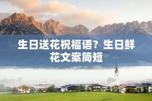生日送花祝福语？生日鲜花文案简短