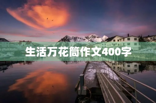 生活万花筒作文400字 生活万花筒作文400字