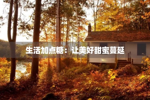 生活加点糖:让美好甜蜜蔓延 生活加点糖:让美好甜蜜蔓延