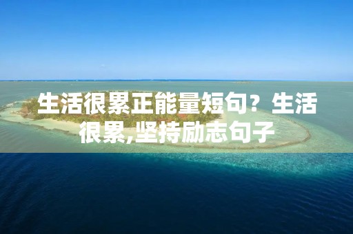 生活很累正能量短句?生活很累,坚持励志句子 生活很累正能量短句?生活很累,坚持励志句子