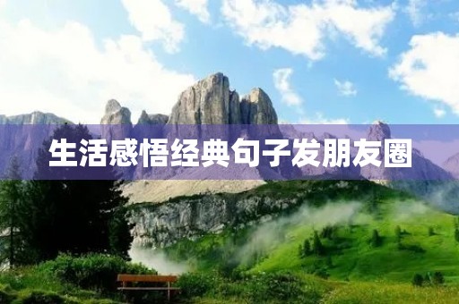 生活感悟经典句子发朋友圈,2023最火适合发朋友圈的句子 生活感悟经典句子发朋友圈,2023最火适合发朋友圈的句子