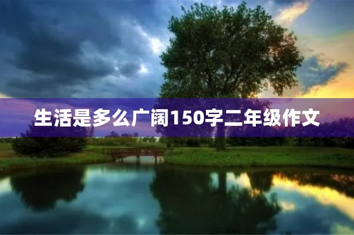 生活是多么广阔150字二年级作文