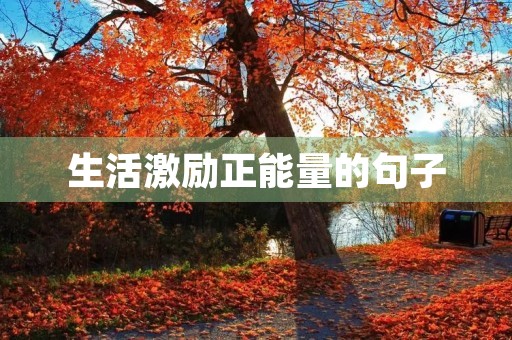 生活激励正能量的句子(生活激励正能量的句子免费)