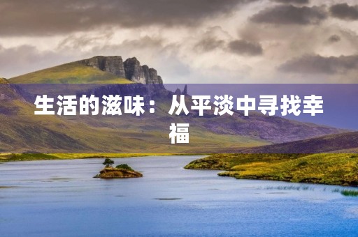 生活的滋味：从平淡中寻找幸福