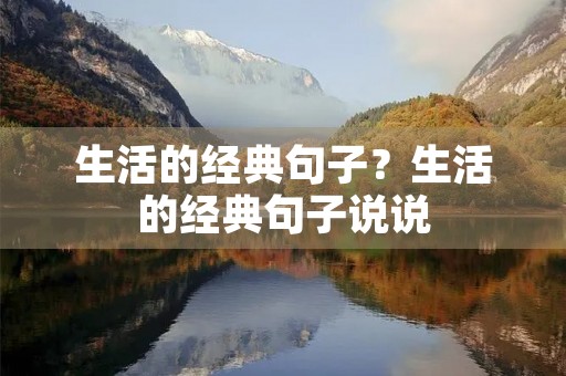 生活的经典句子?生活的经典句子说说 生活的经典句子?生活的经典句子说说