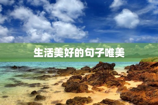 生活美好的句子唯美，生活美好的句子唯美短句