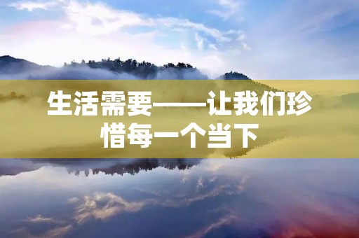 生活需要——让我们珍惜每一个当下