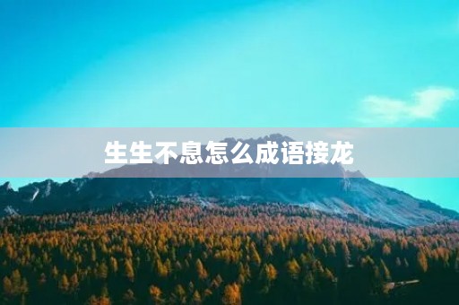 生生不息怎么成语接龙