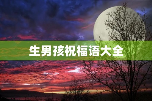 生男孩祝福语大全,祝福初生婴儿的祝福语