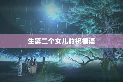 生第二个女儿的祝福语，二胎喜添女儿的佳句
