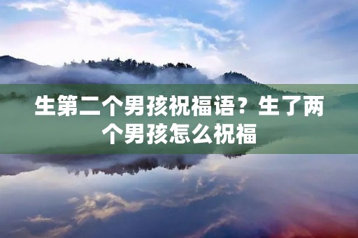 生第二个男孩祝福语?生了两个男孩怎么祝福