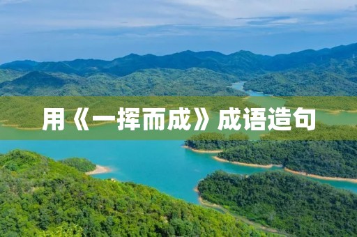 用《一挥而成》成语造句