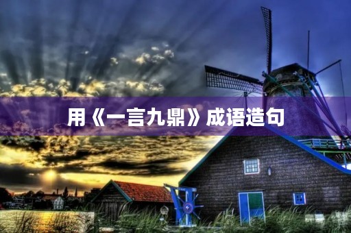 用《一言九鼎》成语造句 用《一言九鼎》成语造句