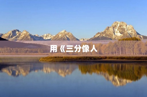 用《三分像人，七分似鬼》成语造句：