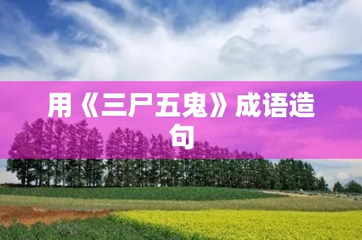 用《三尸五鬼》成语造句