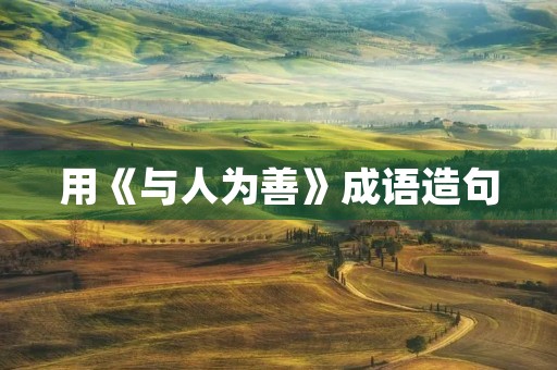 用《与人为善》成语造句