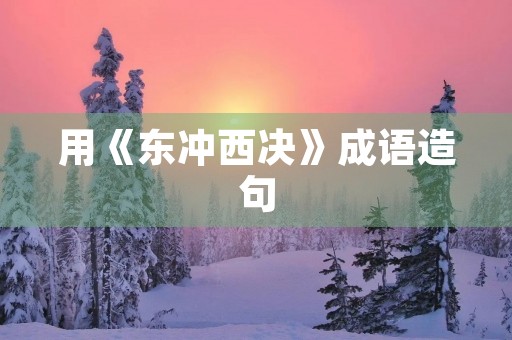 用《东冲西决》成语造句