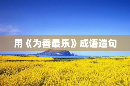 用《为善最乐》成语造句