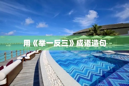 用《举一反三》成语造句 用《举一反三》成语造句