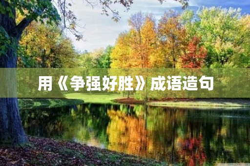 用《争强好胜》成语造句