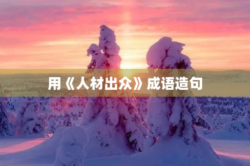 用《人材出众》成语造句
