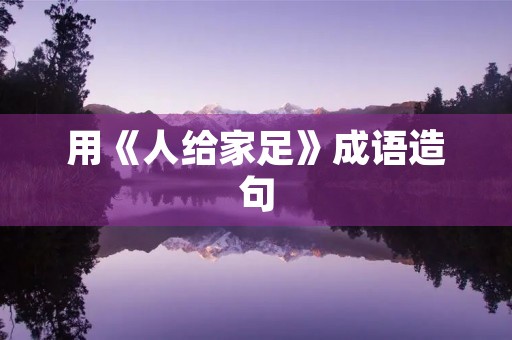 用《人给家足》成语造句