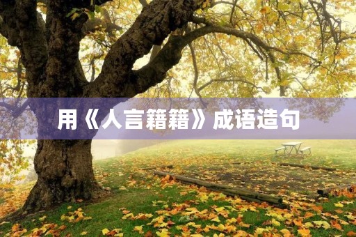 用《人言籍籍》成语造句 用《人言籍籍》成语造句