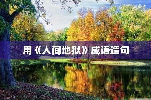 用《人间地狱》成语造句