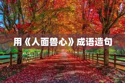 用《人面兽心》成语造句