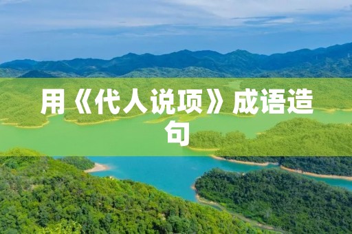 用《代人说项》成语造句