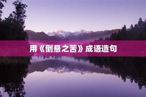 用《倒悬之苦》成语造句 用《倒悬之苦》成语造句