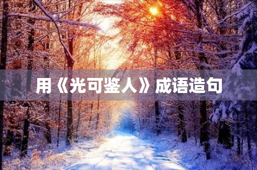 用《光可鉴人》成语造句