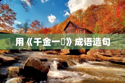 用《千金一壸》成语造句 用《千金一壸》成语造句