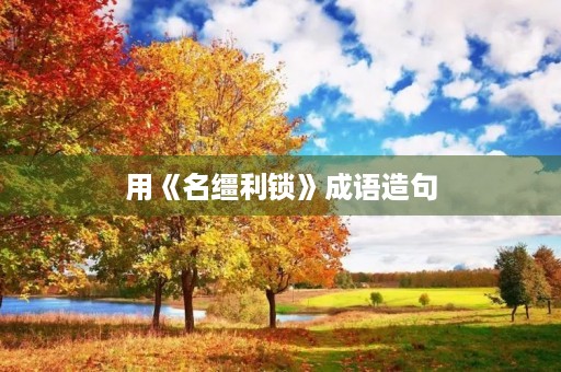 用《名缰利锁》成语造句